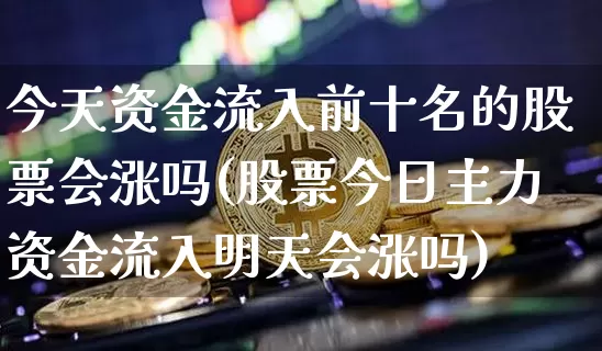 今天资金流入前十名的股票会涨吗(股票今日主力资金流入明天会涨吗)_https://www.jyywjc.com_股票板块_第1张