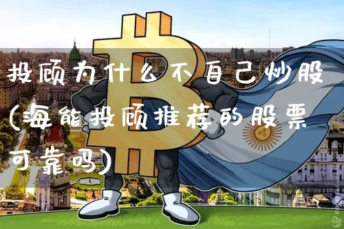 投顾为什么不自己炒股(海能投顾推荐的股票可靠吗)_https://www.jyywjc.com_股票行情_第1张