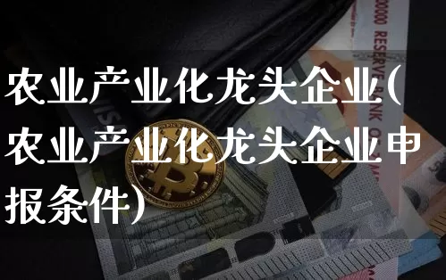 农业产业化龙头企业(农业产业化龙头企业申报条件)_https://www.jyywjc.com_股票板块_第1张