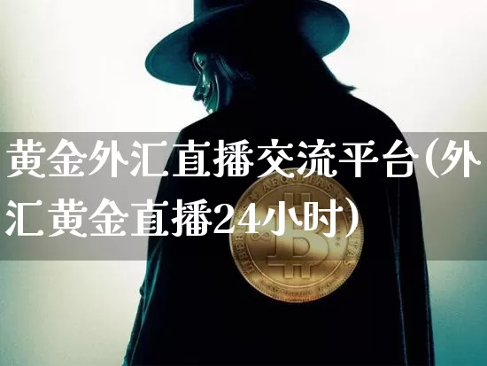 黄金外汇直播交流平台(外汇黄金直播24小时)_https://www.jyywjc.com_股票板块_第1张