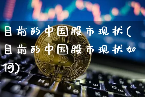 目前的中国股市现状(目前的中国股市现状如何)_https://www.jyywjc.com_创业板_第1张