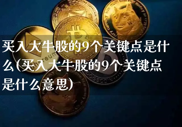 买入大牛股的9个关键点是什么(买入大牛股的9个关键点是什么意思)_https://www.jyywjc.com_北交所_第1张