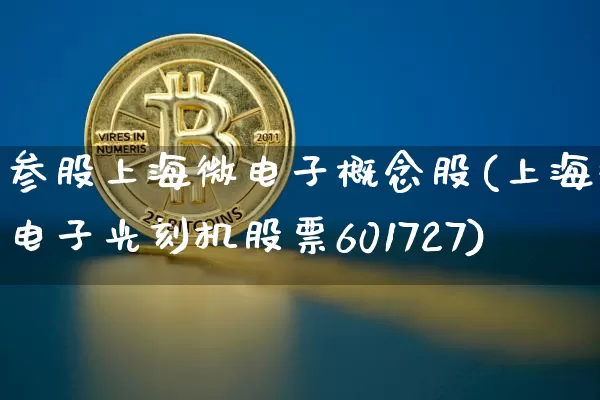 参股上海微电子概念股(上海微电子光刻机股票601727)_https://www.jyywjc.com_股票趋势_第1张