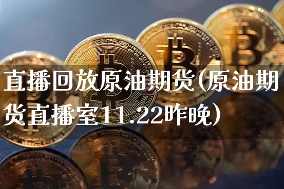 直播回放原油期货(原油期货直播室11.22昨晚)_https://www.jyywjc.com_上交所_第1张