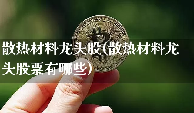 散热材料龙头股(散热材料龙头股票有哪些)_https://www.jyywjc.com_股票_第1张