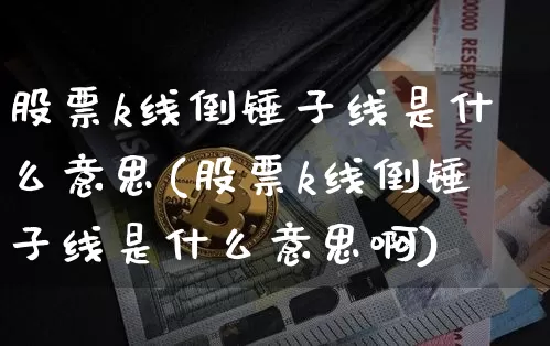 股票k线倒锤子线是什么意思(股票k线倒锤子线是什么意思啊)_https://www.jyywjc.com_创业板_第1张