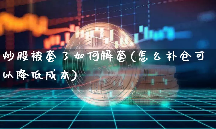 炒股被套了如何解套(怎么补仓可以降低成本)_https://www.jyywjc.com_股票行情_第1张