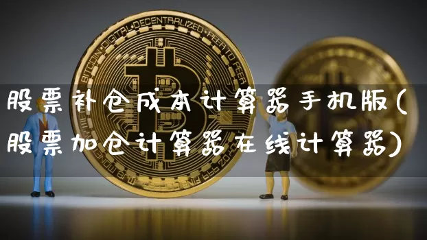 股票补仓成本计算器手机版(股票加仓计算器在线计算器)_https://www.jyywjc.com_股票价格_第1张