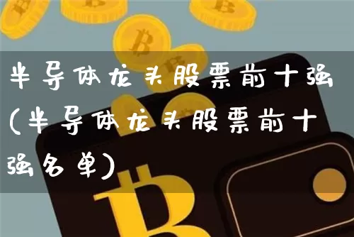 半导体龙头股票前十强(半导体龙头股票前十强名单)_https://www.jyywjc.com_股票板块_第1张
