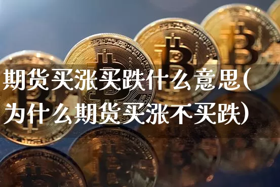 期货买涨买跌什么意思(为什么期货买涨不买跌)_https://www.jyywjc.com_股票行情_第1张