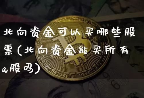 北向资金可以买哪些股票(北向资金能买所有a股吗)_https://www.jyywjc.com_股票趋势_第1张