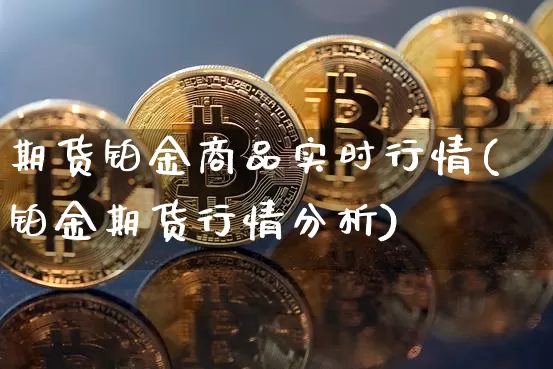 期货铂金商品实时行情(铂金期货行情分析)_https://www.jyywjc.com_股票行情_第1张