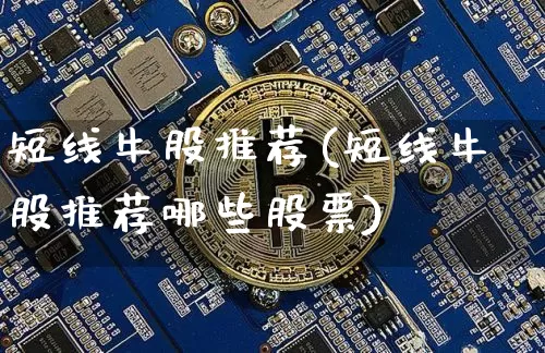 短线牛股推荐(短线牛股推荐哪些股票)_https://www.jyywjc.com_股票行情_第1张