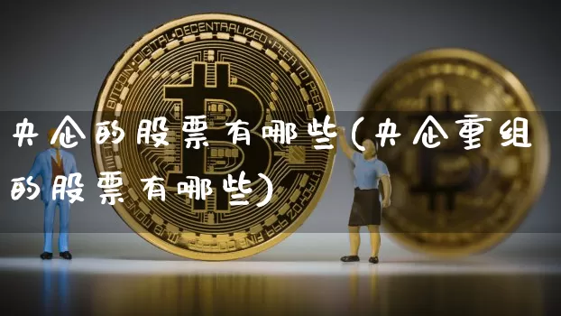 央企的股票有哪些(央企重组的股票有哪些)_https://www.jyywjc.com_股票价格_第1张
