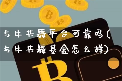 与牛共舞平台可靠吗(与牛共舞基金怎么样)_https://www.jyywjc.com_股票趋势_第1张