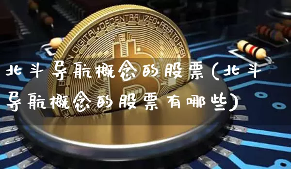 北斗导航概念的股票(北斗导航概念的股票有哪些)_https://www.jyywjc.com_北交所_第1张