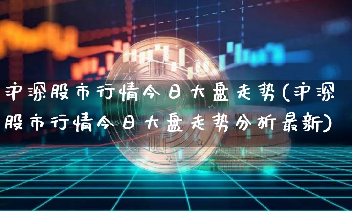 沪深股市行情今日大盘走势(沪深股市行情今日大盘走势分析最新)_https://www.jyywjc.com_股票趋势_第1张