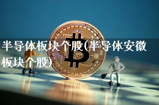 半导体板块个股(半导体安徽板块个股)_https://www.jyywjc.com_上交所_第1张