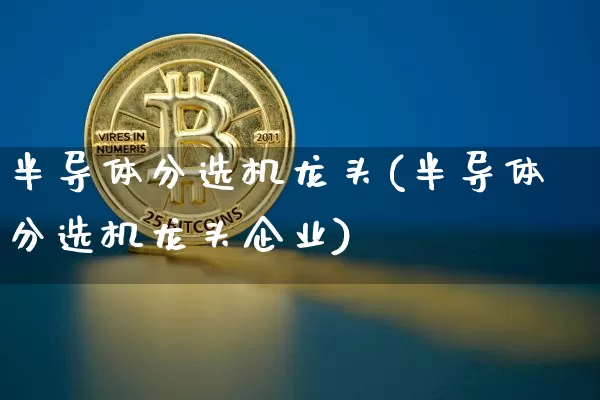 半导体分选机龙头(半导体分选机龙头企业)_https://www.jyywjc.com_股票行情_第1张