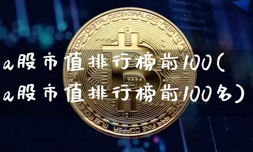 a股市值排行榜前100(a股市值排行榜前100名)_https://www.jyywjc.com_深交所_第1张