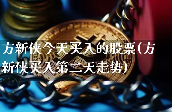 方新侠今天买入的股票(方新侠买入第二天走势)_https://www.jyywjc.com_股票行情_第1张
