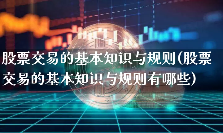 股票交易的基本知识与规则(股票交易的基本知识与规则有哪些)_https://www.jyywjc.com_上交所_第1张