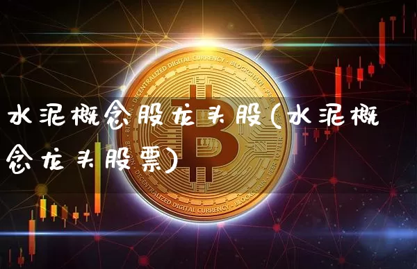 水泥概念股龙头股(水泥概念龙头股票)_https://www.jyywjc.com_股票趋势_第1张