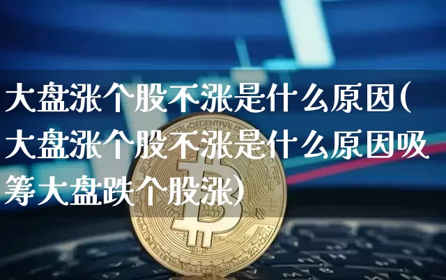 大盘涨个股不涨是什么原因(大盘涨个股不涨是什么原因吸筹大盘跌个股涨)_https://www.jyywjc.com_股票板块_第1张