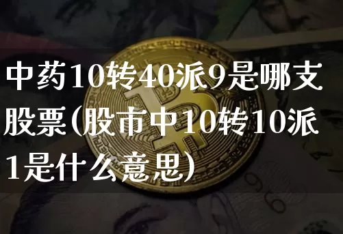 中药10转40派9是哪支股票(股市中10转10派1是什么意思)_https://www.jyywjc.com_股票板块_第1张