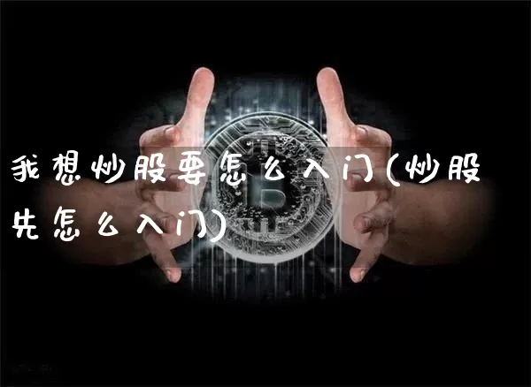 我想炒股要怎么入门(炒股先怎么入门)_https://www.jyywjc.com_创业板_第1张