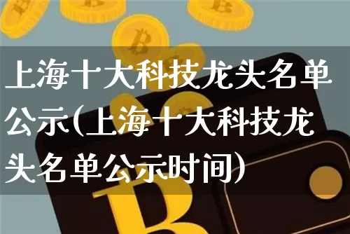 上海十大科技龙头名单公示(上海十大科技龙头名单公示时间)_https://www.jyywjc.com_股票行情_第1张