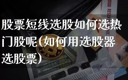股票短线选股如何选热门股呢(如何用选股器选股票)_https://www.jyywjc.com_股票行情_第1张