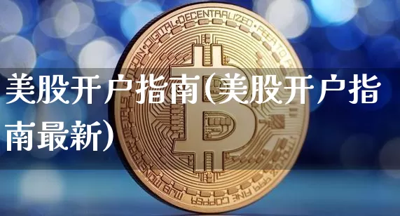 美股开户指南(美股开户指南最新)_https://www.jyywjc.com_股票趋势_第1张