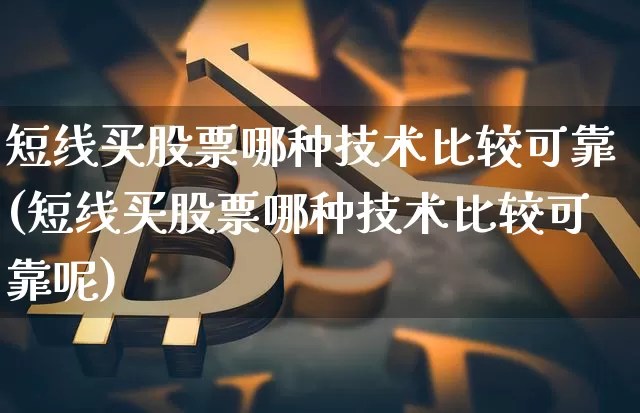 短线买股票哪种技术比较可靠(短线买股票哪种技术比较可靠呢)_https://www.jyywjc.com_股票行情_第1张