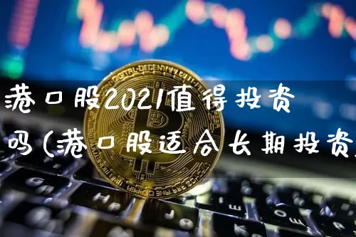 港口股2021值得投资吗(港口股适合长期投资)_https://www.jyywjc.com_股票板块_第1张