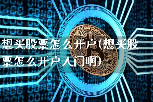 想买股票怎么开户(想买股票怎么开户入门啊)_https://www.jyywjc.com_股票价格_第1张