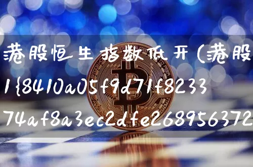 港股恒生指数低开(港股恒生指数低开跌近1%中国华融跌超8%)_https://www.jyywjc.com_股票板块_第1张