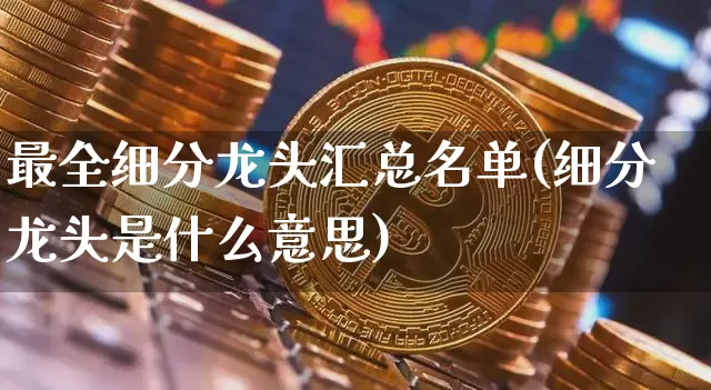 最全细分龙头汇总名单(细分龙头是什么意思)_https://www.jyywjc.com_股票行情_第1张