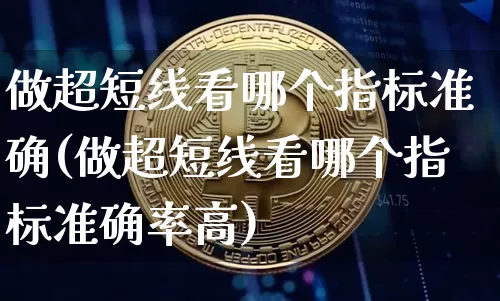 做超短线看哪个指标准确(做超短线看哪个指标准确率高)_https://www.jyywjc.com_股票价格_第1张
