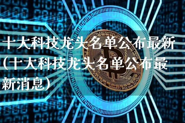 十大科技龙头名单公布最新(十大科技龙头名单公布最新消息)_https://www.jyywjc.com_股票_第1张