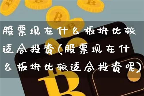 股票现在什么板块比较适合投资(股票现在什么板块比较适合投资呢)_https://www.jyywjc.com_科创板_第1张