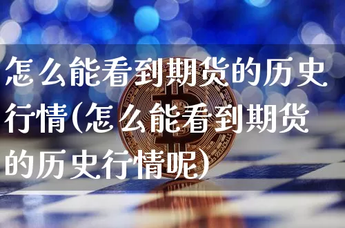 怎么能看到期货的历史行情(怎么能看到期货的历史行情呢)_https://www.jyywjc.com_股票行情_第1张