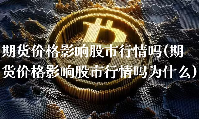 期货价格影响股市行情吗(期货价格影响股市行情吗为什么)_https://www.jyywjc.com_股票_第1张