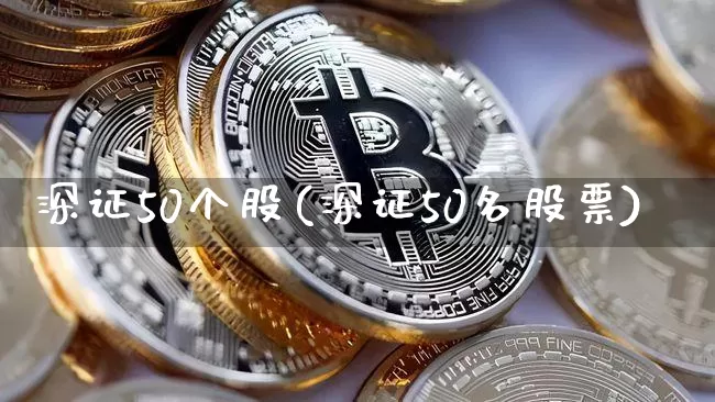 深证50个股(深证50名股票)_https://www.jyywjc.com_股票板块_第1张