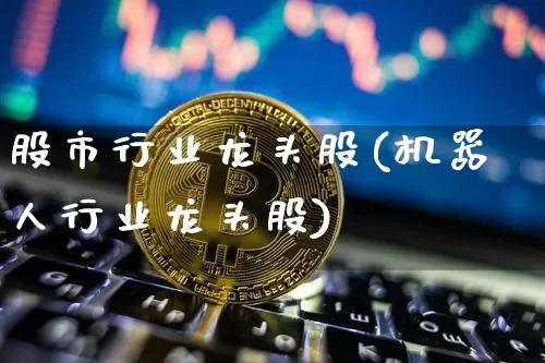 股市行业龙头股(机器人行业龙头股)_https://www.jyywjc.com_股票趋势_第1张