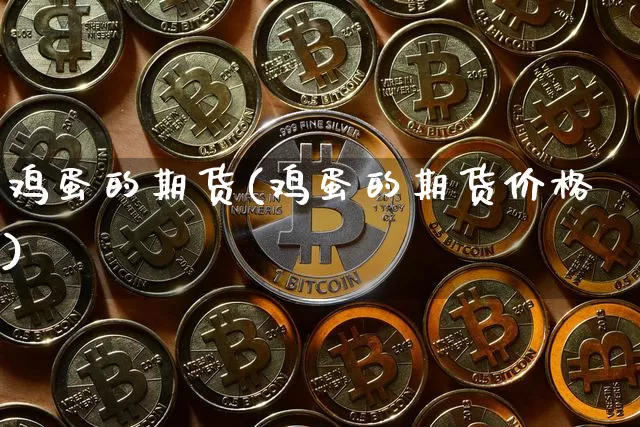 鸡蛋的期货(鸡蛋的期货价格)_https://www.jyywjc.com_股票行情_第1张
