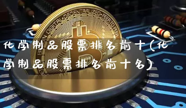 化学制品股票排名前十(化学制品股票排名前十名)_https://www.jyywjc.com_股票趋势_第1张