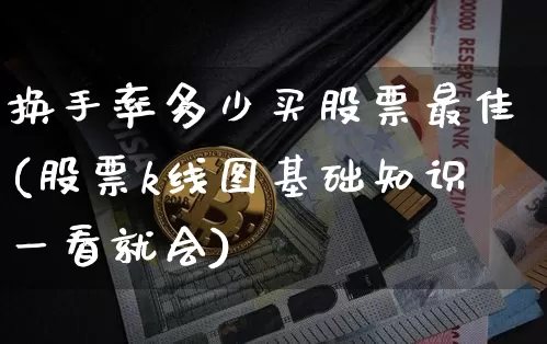 换手率多少买股票最佳(股票k线图基础知识一看就会)_https://www.jyywjc.com_北交所_第1张