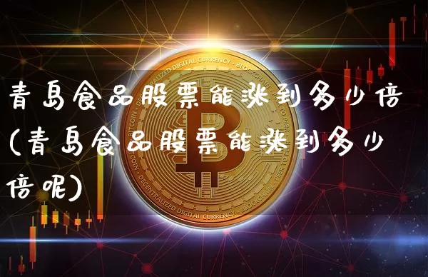 青岛食品股票能涨到多少倍(青岛食品股票能涨到多少倍呢)_https://www.jyywjc.com_股票板块_第1张