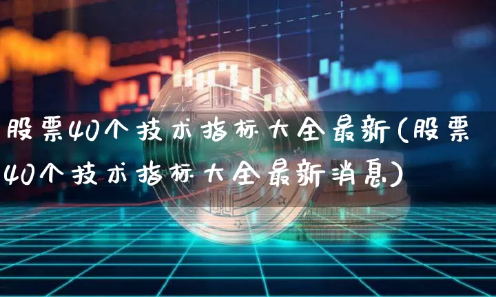 股票40个技术指标大全最新(股票40个技术指标大全最新消息)_https://www.jyywjc.com_股票板块_第1张